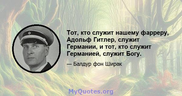 Тот, кто служит нашему фарреру, Адольф Гитлер, служит Германии, и тот, кто служит Германией, служит Богу.