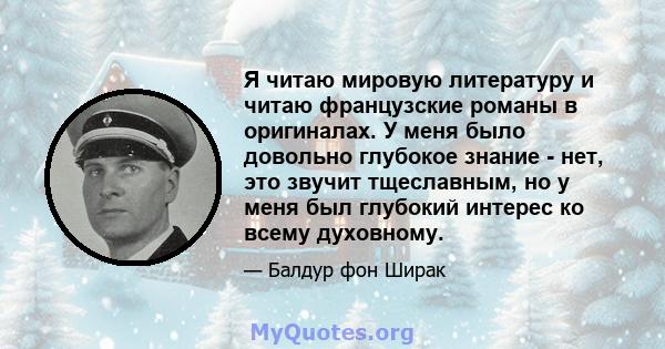 Я читаю мировую литературу и читаю французские романы в оригиналах. У меня было довольно глубокое знание - нет, это звучит тщеславным, но у меня был глубокий интерес ко всему духовному.