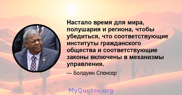 Настало время для мира, полушария и региона, чтобы убедиться, что соответствующие институты гражданского общества и соответствующие законы включены в механизмы управления.