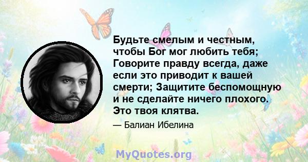 Будьте смелым и честным, чтобы Бог мог любить тебя; Говорите правду всегда, даже если это приводит к вашей смерти; Защитите беспомощную и не сделайте ничего плохого. Это твоя клятва.