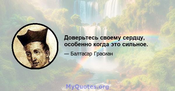 Доверьтесь своему сердцу, особенно когда это сильное.