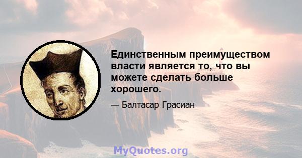 Единственным преимуществом власти является то, что вы можете сделать больше хорошего.