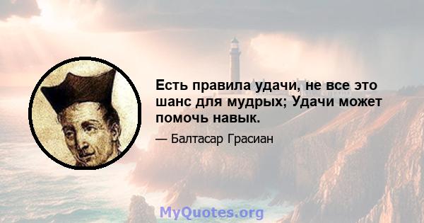 Есть правила удачи, не все это шанс для мудрых; Удачи может помочь навык.