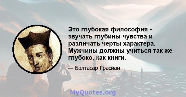 Это глубокая философия - звучать глубины чувства и различать черты характера. Мужчины должны учиться так же глубоко, как книги.