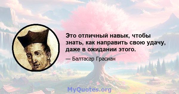 Это отличный навык, чтобы знать, как направить свою удачу, даже в ожидании этого.