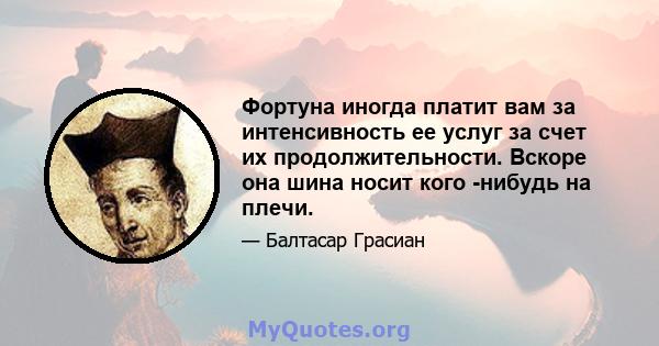 Фортуна иногда платит вам за интенсивность ее услуг за счет их продолжительности. Вскоре она шина носит кого -нибудь на плечи.