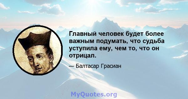 Главный человек будет более важным подумать, что судьба уступила ему, чем то, что он отрицал.