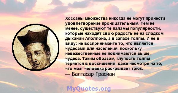 Хоссаны множества никогда не могут принести удовлетворение проницательным. Тем не менее, существуют те паламы популярности, которые находят свою радость не на сладком дыхании Аполлона, а в запахе толпы. И не в виду: не