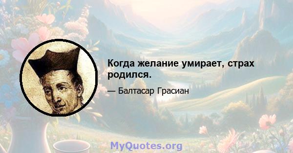 Когда желание умирает, страх родился.