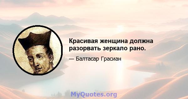 Красивая женщина должна разорвать зеркало рано.