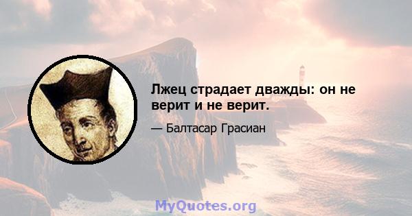 Лжец страдает дважды: он не верит и не верит.