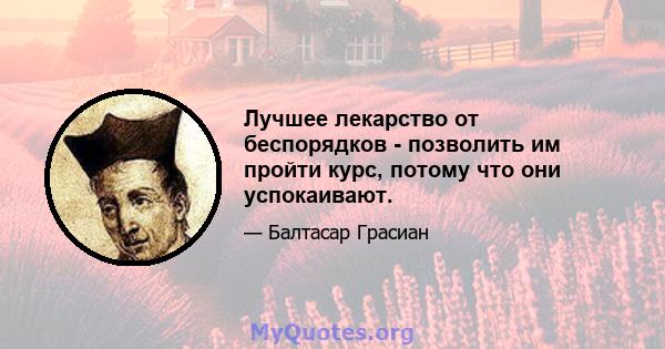 Лучшее лекарство от беспорядков - позволить им пройти курс, потому что они успокаивают.