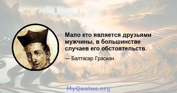 Мало кто является друзьями мужчины, в большинстве случаев его обстоятельств.