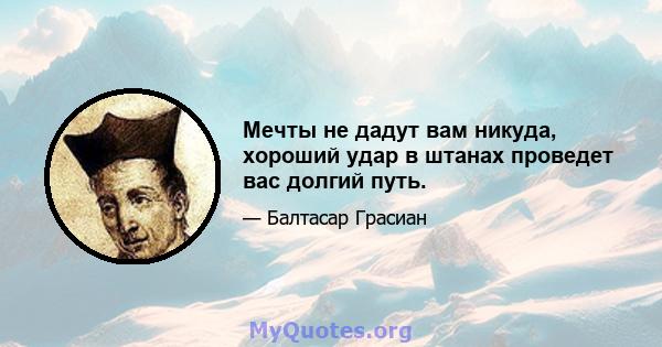 Мечты не дадут вам никуда, хороший удар в штанах проведет вас долгий путь.