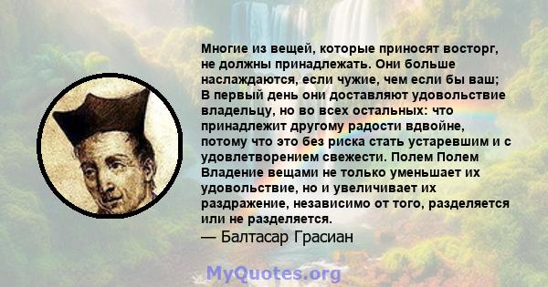 Многие из вещей, которые приносят восторг, не должны принадлежать. Они больше наслаждаются, если чужие, чем если бы ваш; В первый день они доставляют удовольствие владельцу, но во всех остальных: что принадлежит другому 