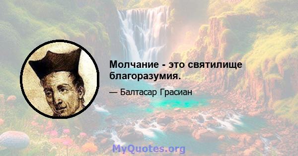 Молчание - это святилище благоразумия.