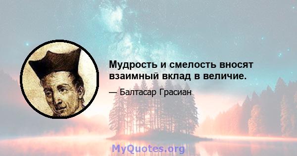 Мудрость и смелость вносят взаимный вклад в величие.