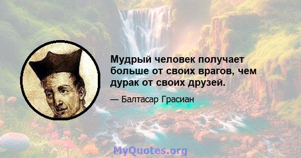 Мудрый человек получает больше от своих врагов, чем дурак от своих друзей.