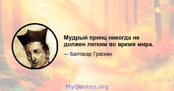 Мудрый принц никогда не должен легким во время мира.