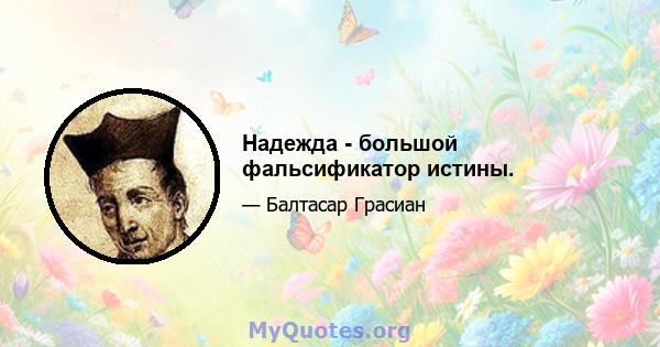 Надежда - большой фальсификатор истины.