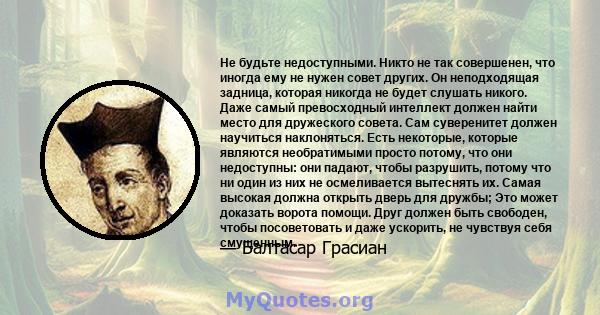 Не будьте недоступными. Никто не так совершенен, что иногда ему не нужен совет других. Он неподходящая задница, которая никогда не будет слушать никого. Даже самый превосходный интеллект должен найти место для