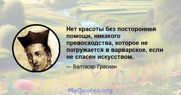 Нет красоты без посторонней помощи, никакого превосходства, которое не погружается в варварское, если не спасен искусством.