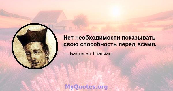 Нет необходимости показывать свою способность перед всеми.