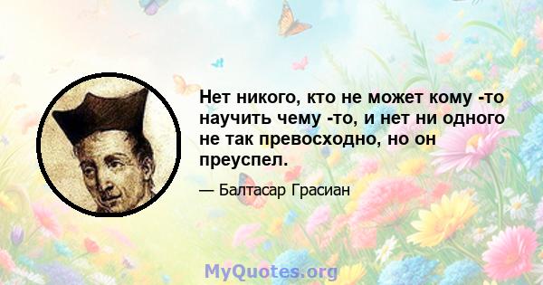 Нет никого, кто не может кому -то научить чему -то, и нет ни одного не так превосходно, но он преуспел.