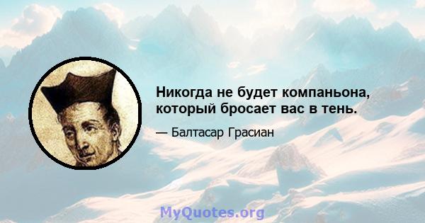 Никогда не будет компаньона, который бросает вас в тень.