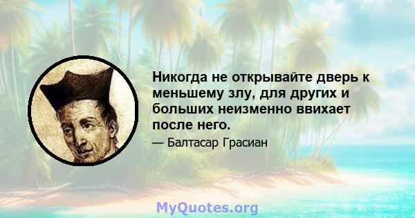 Никогда не открывайте дверь к меньшему злу, для других и больших неизменно ввихает после него.