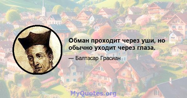 Обман проходит через уши, но обычно уходит через глаза.