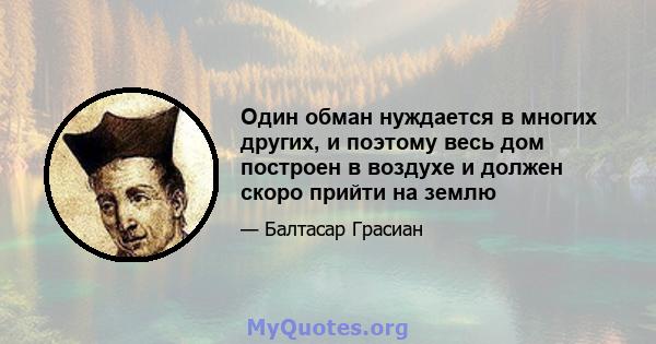 Один обман нуждается в многих других, и поэтому весь дом построен в воздухе и должен скоро прийти на землю