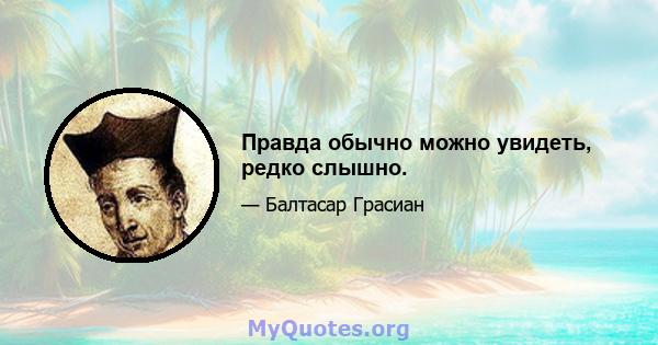 Правда обычно можно увидеть, редко слышно.