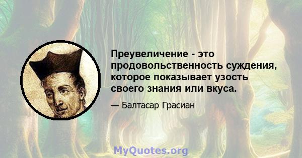 Преувеличение - это продовольственность суждения, которое показывает узость своего знания или вкуса.