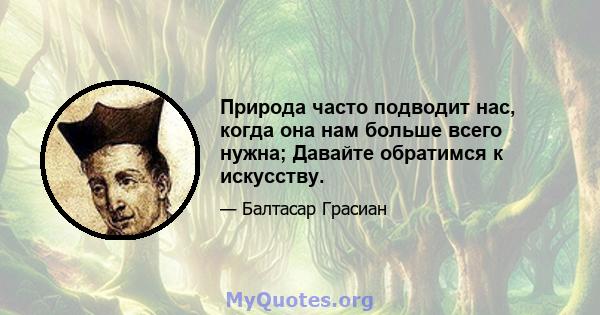 Природа часто подводит нас, когда она нам больше всего нужна; Давайте обратимся к искусству.