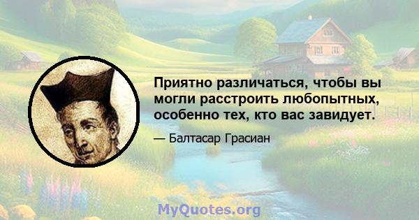 Приятно различаться, чтобы вы могли расстроить любопытных, особенно тех, кто вас завидует.