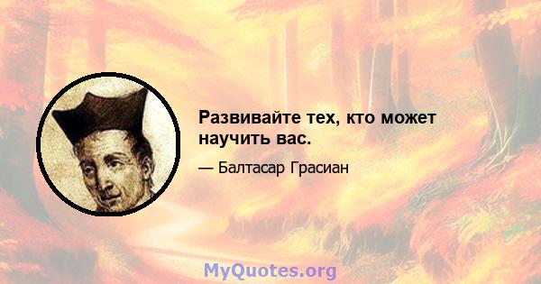 Развивайте тех, кто может научить вас.