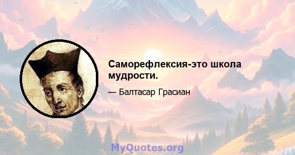 Саморефлексия-это школа мудрости.