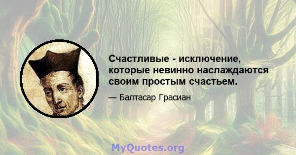 Счастливые - исключение, которые невинно наслаждаются своим простым счастьем.