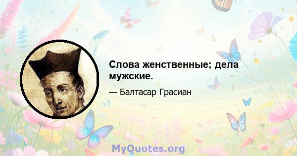 Слова женственные; дела мужские.