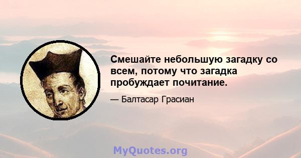 Смешайте небольшую загадку со всем, потому что загадка пробуждает почитание.