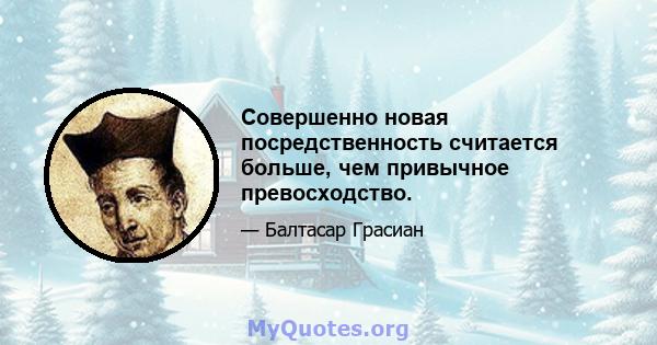 Совершенно новая посредственность считается больше, чем привычное превосходство.