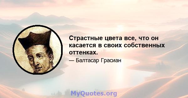 Страстные цвета все, что он касается в своих собственных оттенках.