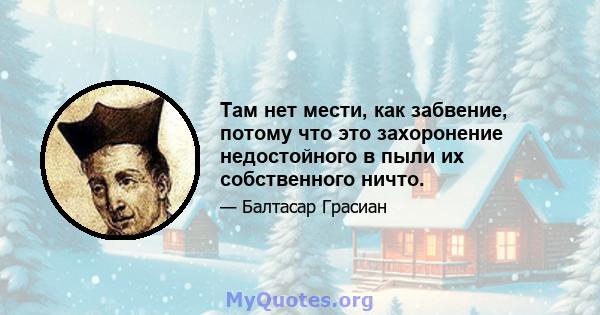 Там нет мести, как забвение, потому что это захоронение недостойного в пыли их собственного ничто.