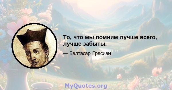 То, что мы помним лучше всего, лучше забыты.