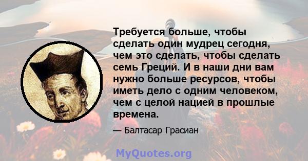 Требуется больше, чтобы сделать один мудрец сегодня, чем это сделать, чтобы сделать семь Греций. И в наши дни вам нужно больше ресурсов, чтобы иметь дело с одним человеком, чем с целой нацией в прошлые времена.