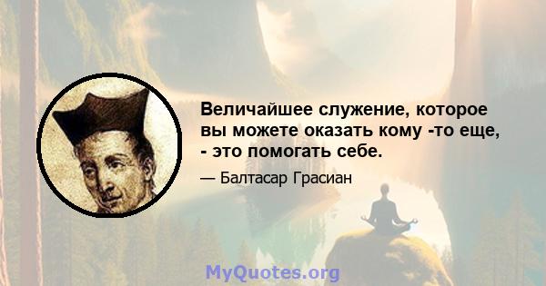 Величайшее служение, которое вы можете оказать кому -то еще, - это помогать себе.