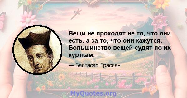 Вещи не проходят не то, что они есть, а за то, что они кажутся. Большинство вещей судят по их курткам.