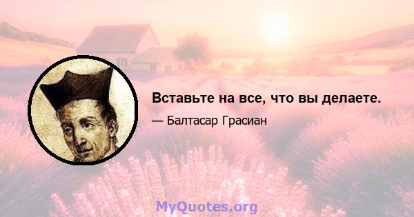 Вставьте на все, что вы делаете.