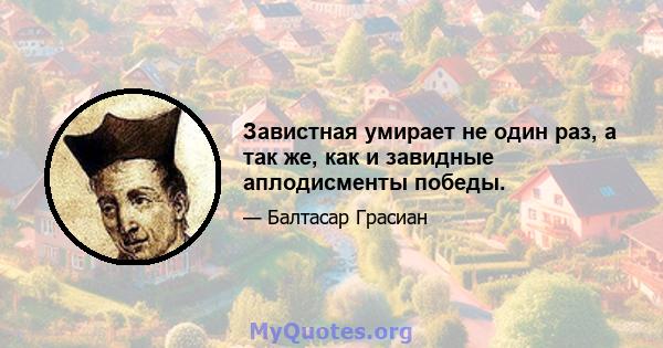 Завистная умирает не один раз, а так же, как и завидные аплодисменты победы.